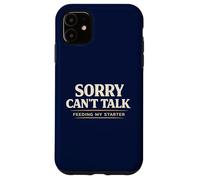 Sorry Cant Talk Feeding My Starter Sourdough Case for iPhone 11