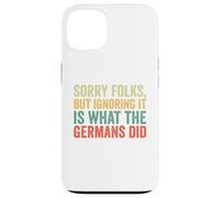 Sorry Folks But Ignoring It Is What The Germans Did Case for iPhone 13