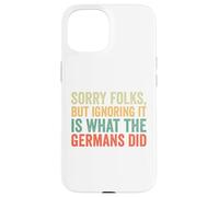 Sorry Folks But Ignoring It Is What The Germans Did Case for iPhone 15