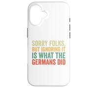 Sorry Folks But Ignoring It Is What The Germans Did Case for iPhone 16