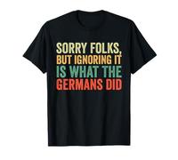 Sorry Folks But Ignoring It is What The Germans Did T-Shirt