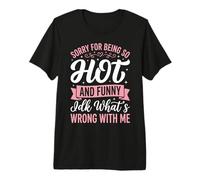 Sorry for Being So Hot and Funny IDK What's Wrong with Me Premium T-Shirt