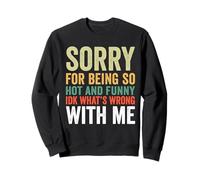 Sorry for Being So Hot and Funny IDK What's Wrong with Me Sweatshirt