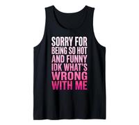 Sorry for Being So Hot and Funny IDK What's Wrong with Me Tank Top