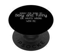 Sorry For Being So Sexy And Funny IDK What’s Wrong With Me PopSockets Adhesive PopGrip