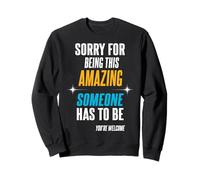 Sorry for being this amazing. Someone has to be. Sweatshirt