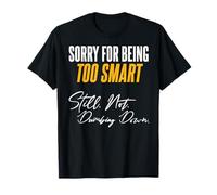Sorry for Being Too Smart. Still. Not. Dumbing Down. T-Shirt