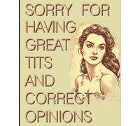 Sorry For Having Great Tits And Correct Opinions: Chronicles Of The Unapologetically Brilliant, Your Thoughts, Uncensored And With Humor, Blank ... Interior For Journaling, Work, Or Note-Taking