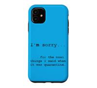 Sorry for The Things I Said in Quarantine Case for iPhone 11