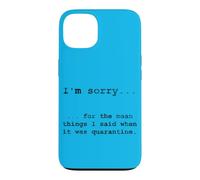 Sorry for The Things I Said in Quarantine Case for iPhone 13