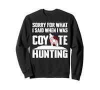 Sorry For What I Said When I Was Coyote Hunting Sweatshirt