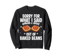 Sorry For What I Said When I Was Out Of Baked Beans Funny Sweatshirt