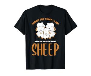 Sorry For What I Said When We Were Working Sheep Farm Sheep T-Shirt
