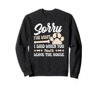 Sorry For What I Said When You Left The House Dog Sweatshirt