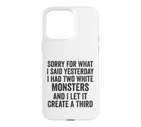 Sorry for What I Said Yesterday I Had Two White Monsters Case for iPhone 15 Pro Max