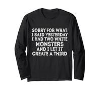 Sorry for What I Said Yesterday I Had Two White Monsters Long Sleeve T-Shirt