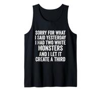 Sorry for What I Said Yesterday I Had Two White Monsters Tank Top