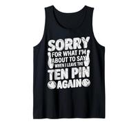 Sorry for What I Say Leaving Ten Pin Funny Bowler Bowling Tank Top