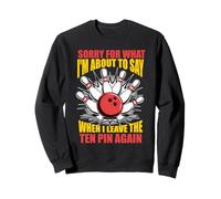 Sorry for What I Say Leaving Ten Pin Funny Bowling Bowler Sweatshirt
