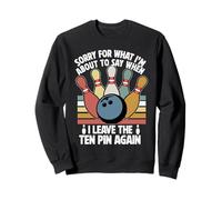 Sorry for What I Say Leaving Ten Pin Funny Bowling Bowler Sweatshirt