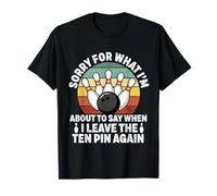 Sorry for What I Say Leaving Ten Pin Funny Bowling Bowler T-Shirt