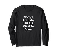 Sorry I Am Late, I Didn’t Want to Come Long Sleeve T-Shirt