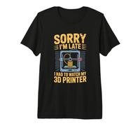 Sorry I Am Late I Had to Watch My 3D Printer 3D Printing Premium T-Shirt