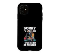 Sorry I Am Late I Had To Watch My 3D Printer Funny Case for iPhone 11