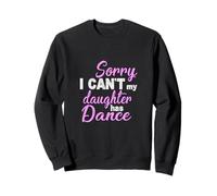 Sorry I Can’t My Daughter Has Dance Funny Mom Dad Sweatshirt