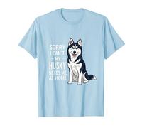 Sorry I Can’t My Husky Needs Me Funny Dog Quote T-Shirt