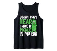 Sorry I Can't Hear I Have A Pickle in My Ear Tank Top