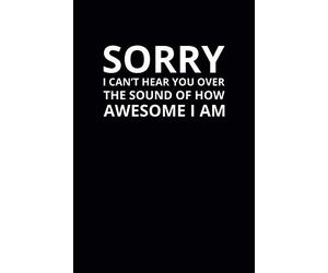Sorry I Can't Hear You Over the Sound of How Awesome I Am: 6x9 Lined Funny Work Notebook, 108 Page Office Gag Gift For Adults | Secret Santa Card Alternative & Coworker White Elephant Gift Idea