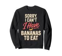 Sorry I Cant I Have Bananas To Eat Funny Banana Saying Sweatshirt
