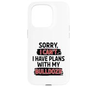 Sorry I Can't I Have Plans With My Bulldozer Case for iPhone 15 Pro