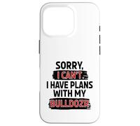 Sorry I Can't I Have Plans With My Bulldozer Case for iPhone 16 Pro