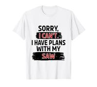 Sorry I Can't I Have Plans with My Saw Quirky Joke T-Shirt
