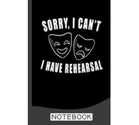 Sorry I Can't I Have Rehearsal Notebook: Blank Lined Journal 6x9 / Theater Musical Broadway Thespian Actor Gift ,Theatre Nerd Notebook