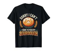 Sorry I Can't I Have to Feed My Sourdough Funny Baker T-Shirt