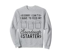 Sorry I Can't I Have To Feed My Sourdough Starter Bakery Sweatshirt