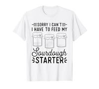Sorry I Can't I Have To Feed My Sourdough Starter Bakery T-Shirt