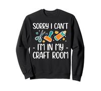 Sorry I Cant Im In My Craft Room Card Maker Papercrafting Sweatshirt