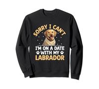 Sorry I Can't I'm On A Date With My Labrador Retriever Lab Sweatshirt