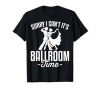 Sorry I Can't It's Ballroom Time Funny Dancers Men Women T-Shirt