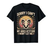 Sorry I Can't My Aries Attitude Won't Let Me T-Shirt