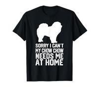 sorry i can't my Chow Chow needs me at home, Chow Chow mom T-Shirt
