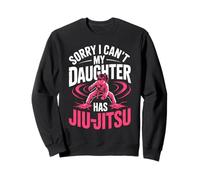 Sorry I Can't My Daughter Has Jiu Jitsu Training Sweatshirt