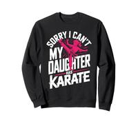 Sorry I Can't My Daughter Has Karate Dad Sweatshirt