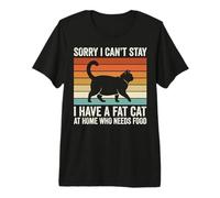 Sorry I Can't Stay I Have A Fat Cat At Home Who Needs Food Premium T-Shirt