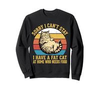 Sorry I Can't Stay I Have A Fat Cat At Home Who Needs Food Sweatshirt