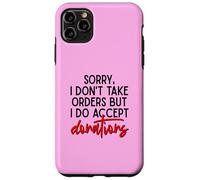Sorry I Dont Take Orders But I Do Accept Donations Witty Fun Case for iPhone 11 Pro Max